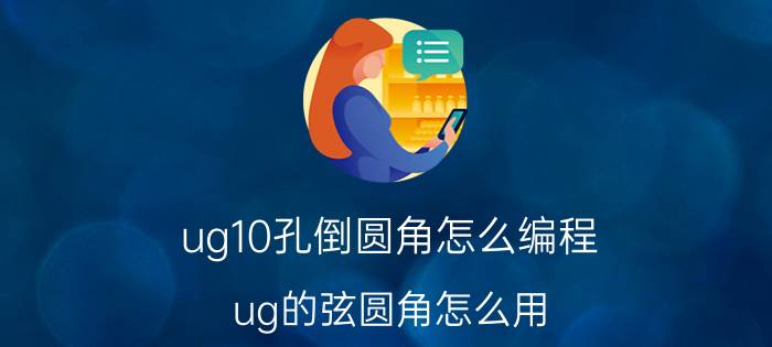 ug10孔倒圆角怎么编程 ug的弦圆角怎么用？